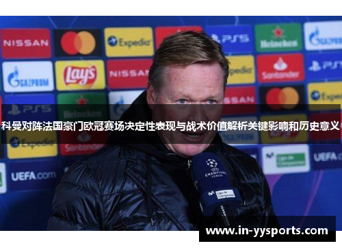 科曼对阵法国豪门欧冠赛场决定性表现与战术价值解析关键影响和历史意义 科曼对阵法国豪门欧冠赛场决定性表现与战术价值解析关键影响和历史意义