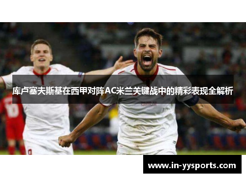 库卢塞夫斯基在西甲对阵AC米兰关键战中的精彩表现全解析