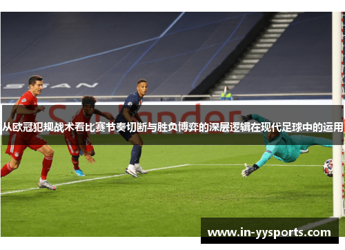 从欧冠犯规战术看比赛节奏切断与胜负博弈的深层逻辑在现代足球中的运用