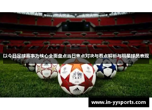 以今日足球赛事为核心全面盘点当日焦点对决与看点解析与明星球员表现