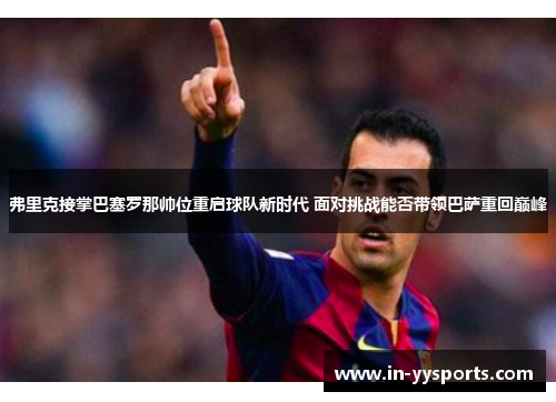 弗里克接掌巴塞罗那帅位重启球队新时代 面对挑战能否带领巴萨重回巅峰