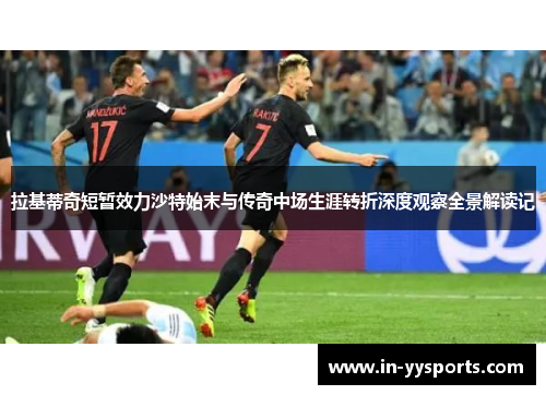 拉基蒂奇短暂效力沙特始末与传奇中场生涯转折深度观察全景解读记