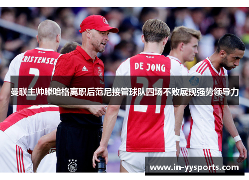 曼联主帅滕哈格离职后范尼接管球队四场不败展现强势领导力