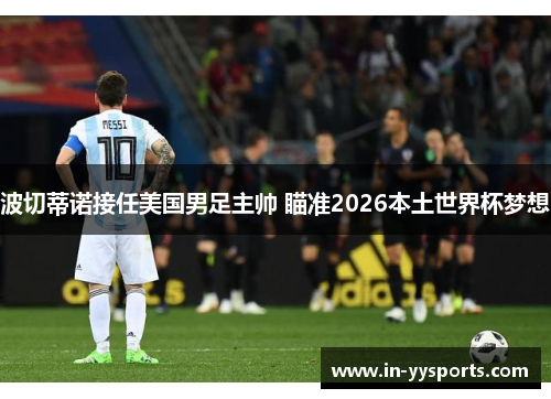 波切蒂诺接任美国男足主帅 瞄准2026本土世界杯梦想