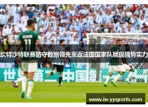 坎特沙特联赛防守数据领先重返法国国家队展现强势实力