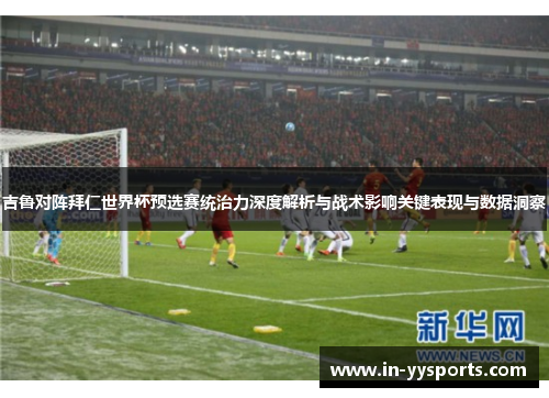 吉鲁对阵拜仁世界杯预选赛统治力深度解析与战术影响关键表现与数据洞察