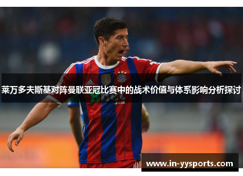 莱万多夫斯基对阵曼联亚冠比赛中的战术价值与体系影响分析探讨 莱万多夫斯基对阵曼联亚冠比赛中的战术价值与体系影响分析探讨