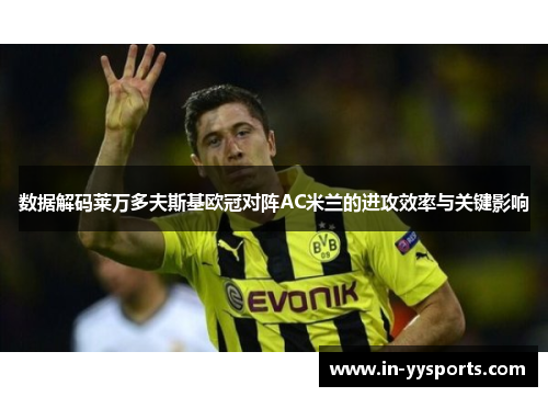 数据解码莱万多夫斯基欧冠对阵AC米兰的进攻效率与关键影响